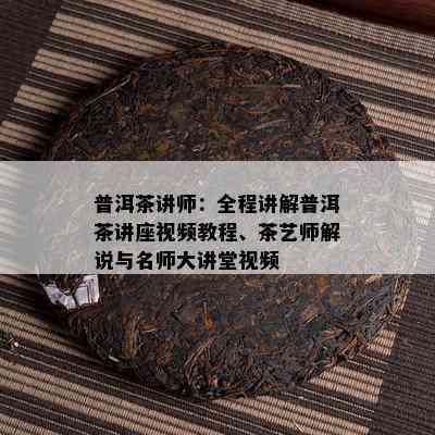 普洱茶讲师：全程讲解普洱茶讲座视频教程、茶艺师解说与名师大讲堂视频