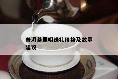 普洱茶昆明送礼价格及数量建议