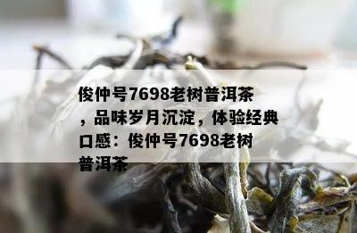 俊仲号7698老树普洱茶，品味岁月沉淀，体验经典口感：俊仲号7698老树普洱茶