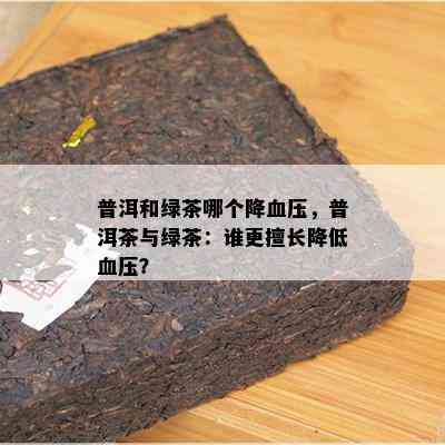 普洱和绿茶哪个降血压，普洱茶与绿茶：谁更擅长降低血压？