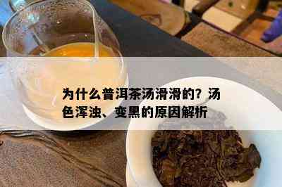 为什么普洱茶汤滑滑的？汤色浑浊、变黑的原因解析