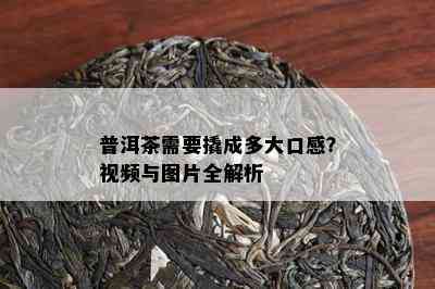 普洱茶需要撬成多大口感？视频与图片全解析