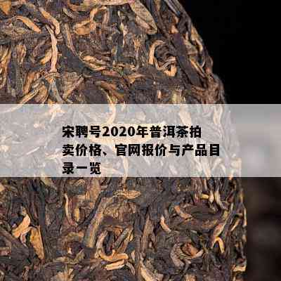 宋聘号2020年普洱茶拍卖价格、官网报价与产品目录一览