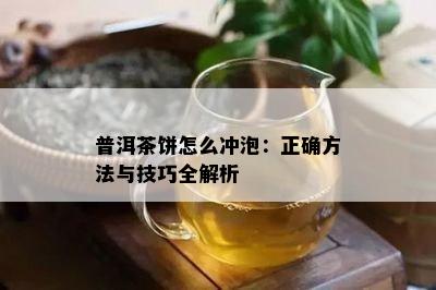 普洱茶饼怎么冲泡：正确方法与技巧全解析