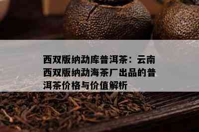 西双版纳勐库普洱茶：云南西双版纳勐海茶厂出品的普洱茶价格与价值解析