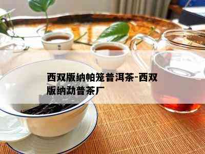 西双版纳帕笼普洱茶-西双版纳勐普茶厂