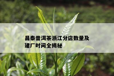 昌泰普洱茶浙江分店数量及建厂时间全揭秘