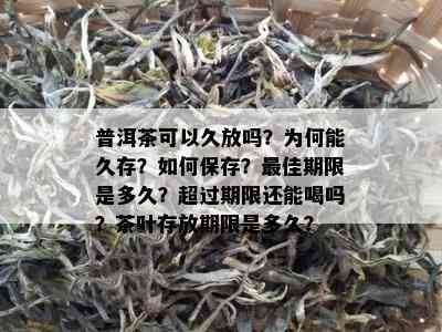 普洱茶可以久放吗？为何能久存？如何保存？更佳期限是多久？超过期限还能喝吗？茶叶存放期限是多久？