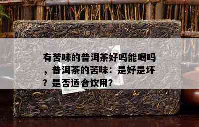 有苦味的普洱茶好吗能喝吗，普洱茶的苦味：是好是坏？是否适合饮用？