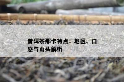 普洱茶那卡特点：地区、口感与山头解析