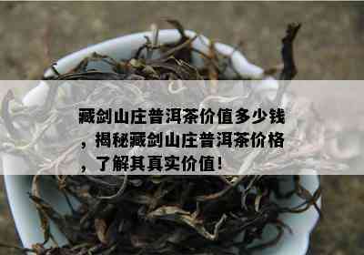 藏剑山庄普洱茶价值多少钱，揭秘藏剑山庄普洱茶价格，了解其真实价值！