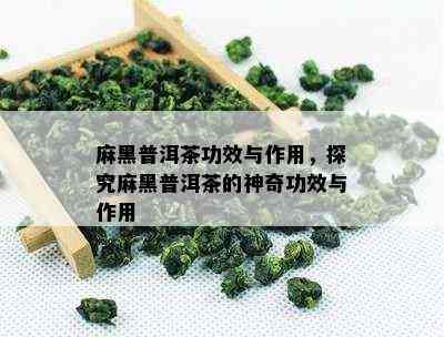 麻黑普洱茶功效与作用，探究麻黑普洱茶的神奇功效与作用