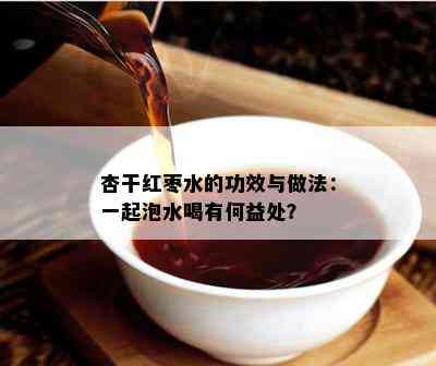 杏干红枣水的功效与做法：一起泡水喝有何益处？