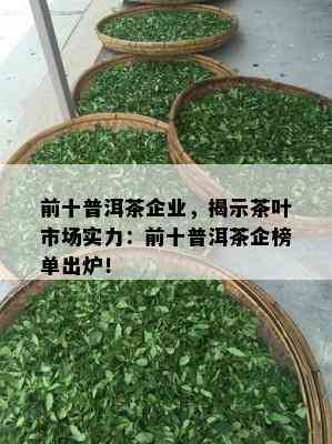 前十普洱茶企业，揭示茶叶市场实力：前十普洱茶企榜单出炉！