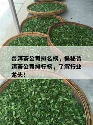 普洱茶公司排名榜，揭秘普洱茶公司排行榜，了解行业龙头！