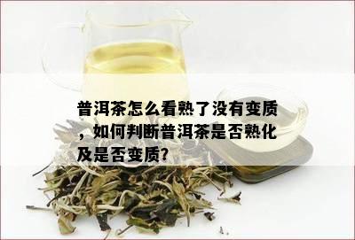 普洱茶怎么看熟了没有变质，如何判断普洱茶是否熟化及是否变质？