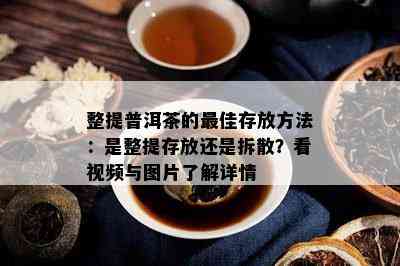 整提普洱茶的更佳存放方法：是整提存放还是拆散？看视频与图片了解详情