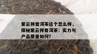 紫云祥普洱茶这个怎么样，探秘紫云祥普洱茶：实力与产品质量如何？