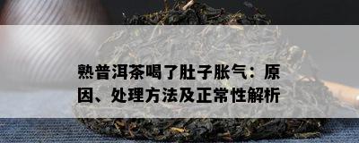 熟普洱茶喝了肚子胀气：原因、处理方法及正常性解析