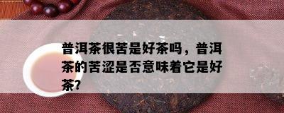 普洱茶很苦是好茶吗，普洱茶的苦涩是否意味着它是好茶？