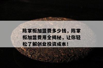 陈掌柜加盟费多少钱，陈掌柜加盟费用全揭秘，让你轻松了解创业投资成本！