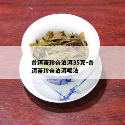 普洱茶珍帝泊洱35克-普洱茶珍帝泊洱喝法