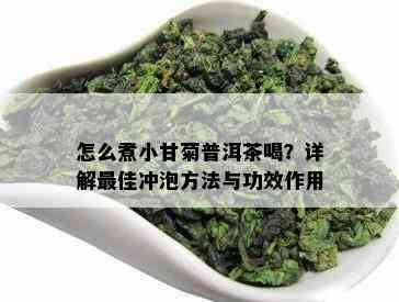 怎么煮小甘菊普洱茶喝？详解更佳冲泡方法与功效作用