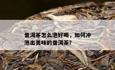 普洱茶怎么泡好喝，如何冲泡出美味的普洱茶？