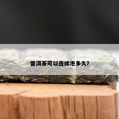 普洱茶可以连续泡多久？