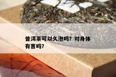 普洱茶可以久泡吗？对身体有害吗？