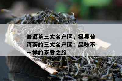 普洱茶三大名产区，探寻普洱茶的三大名产区：品味不一样的茶香之旅