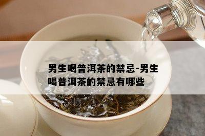 男生喝普洱茶的禁忌-男生喝普洱茶的禁忌有哪些