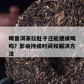 喝普洱茶拉肚子还能继续喝吗？影响持续时间和解决方法