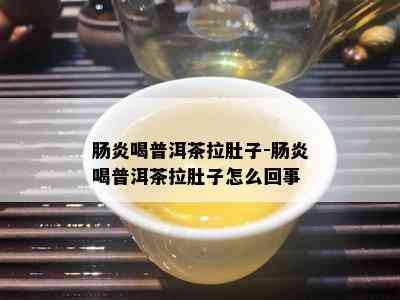 肠炎喝普洱茶拉肚子-肠炎喝普洱茶拉肚子怎么回事