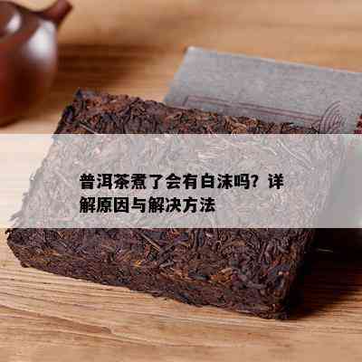 普洱茶煮了会有白沫吗？详解原因与解决方法