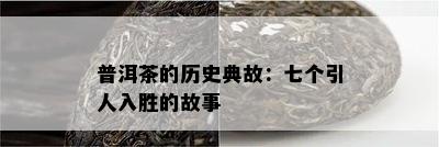 普洱茶的历史典故：七个引人入胜的故事