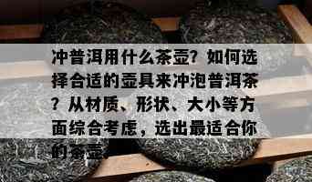 冲普洱用什么茶壶？如何选择合适的壶具来冲泡普洱茶？从材质、形状、大小等方面综合考虑，选出最适合你的茶壶。