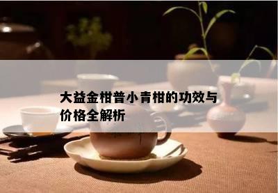 大益金柑普小青柑的功效与价格全解析