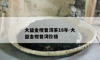 大益金柑普洱茶18年-大益金柑普洱价格