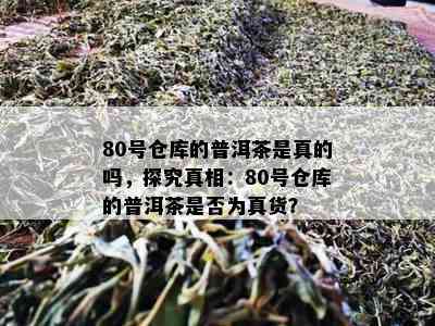 80号仓库的普洱茶是真的吗，探究真相：80号仓库的普洱茶是否为真货？