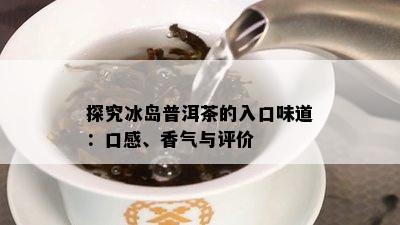 探究冰岛普洱茶的入口味道：口感、香气与评价