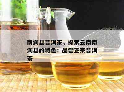 南涧县普洱茶，探索云南南涧县的特色：品尝正宗普洱茶