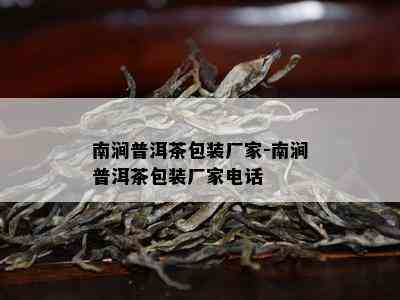 南涧普洱茶包装厂家-南涧普洱茶包装厂家电话