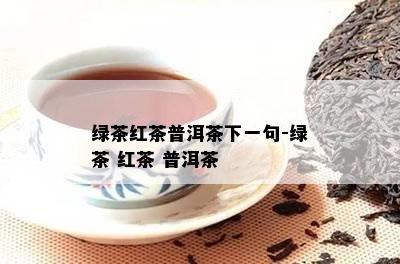 绿茶红茶普洱茶下一句-绿茶 红茶 普洱茶