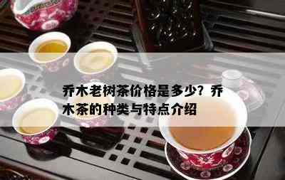 乔木老树茶价格是多少？乔木茶的种类与特点介绍