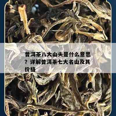 普洱茶八大山头是什么意思？详解普洱茶七大名山及其价格