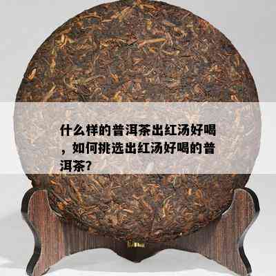 什么样的普洱茶出红汤好喝，如何挑选出红汤好喝的普洱茶？