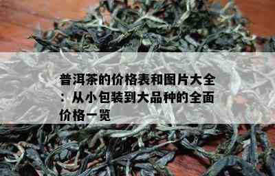 普洱茶的价格表和图片大全：从小包装到大品种的全面价格一览