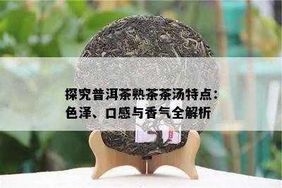 探究普洱茶熟茶茶汤特点：色泽、口感与香气全解析