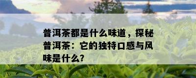 普洱茶都是什么味道，探秘普洱茶：它的独特口感与风味是什么？